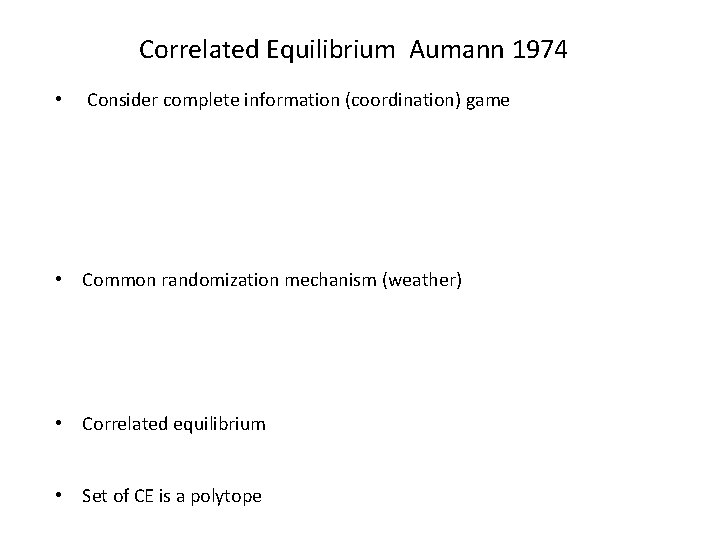 Correlated Equilibrium Aumann 1974 • Consider complete information (coordination) game • Common randomization mechanism