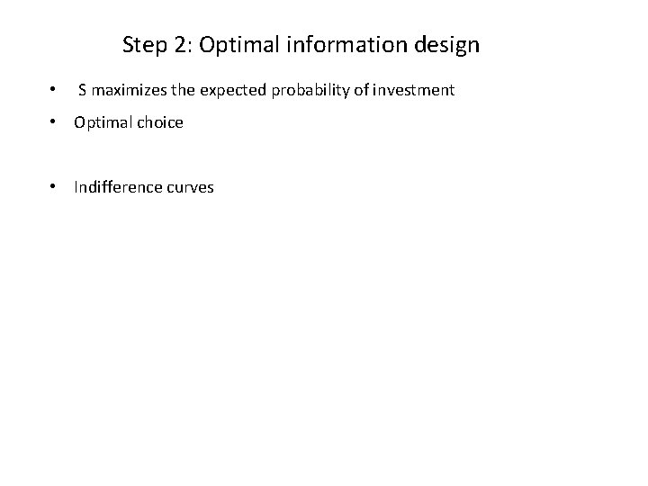 Step 2: Optimal information design • S maximizes the expected probability of investment •