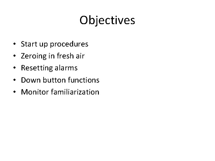 Objectives • • • Start up procedures Zeroing in fresh air Resetting alarms Down