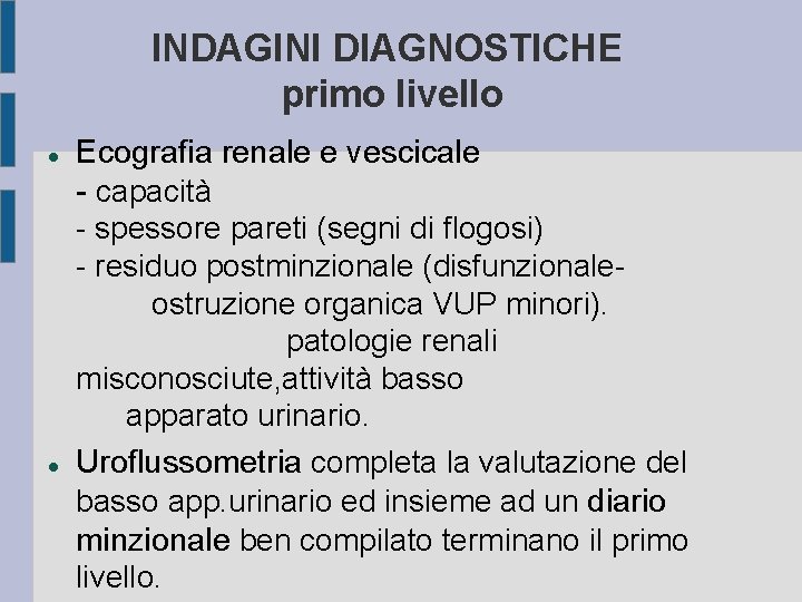 INDAGINI DIAGNOSTICHE primo livello Ecografia renale e vescicale - capacità - spessore pareti (segni