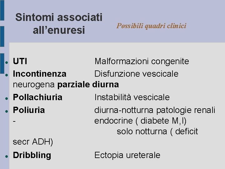 Sintomi associati all’enuresi Possibili quadri clinici UTI Malformazioni congenite Incontinenza Disfunzione vescicale neurogena parziale