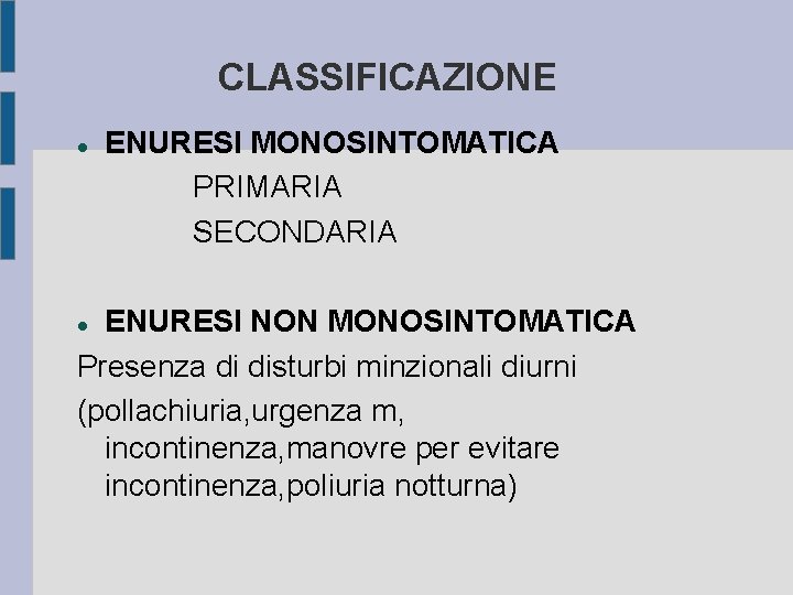 CLASSIFICAZIONE ENURESI MONOSINTOMATICA PRIMARIA SECONDARIA ENURESI NON MONOSINTOMATICA Presenza di disturbi minzionali diurni (pollachiuria,