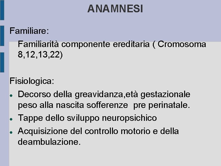 ANAMNESI Familiare: Familiarità componente ereditaria ( Cromosoma 8, 12, 13, 22) Fisiologica: Decorso della