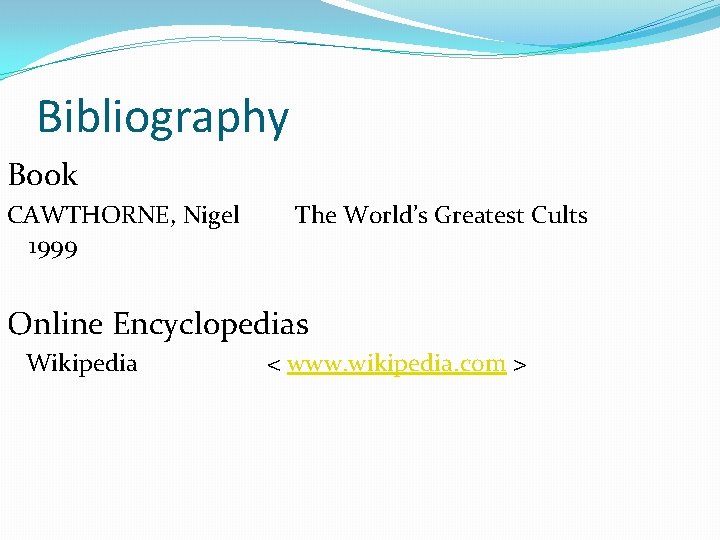 Bibliography Book CAWTHORNE, Nigel 1999 The World’s Greatest Cults Online Encyclopedias Wikipedia < www.