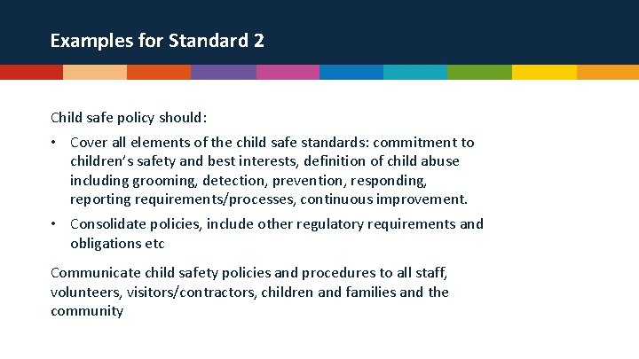 Examples for Standard 2 Child safe policy should: • Cover all elements of the