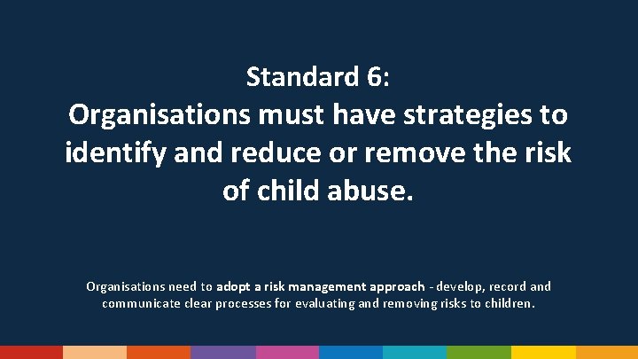 Standard 6: Organisations must have strategies to identify and reduce or remove the risk