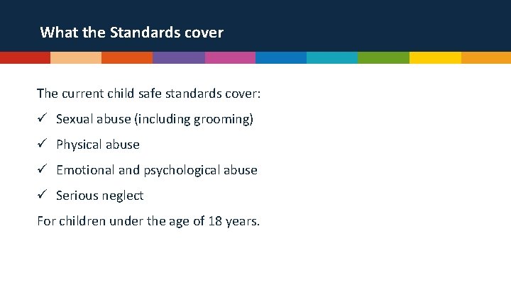 What the Standards cover The current child safe standards cover: ü Sexual abuse (including