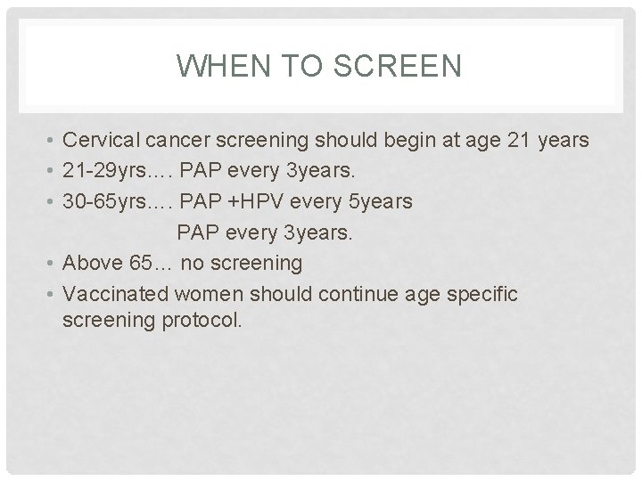 WHEN TO SCREEN • Cervical cancer screening should begin at age 21 years •
