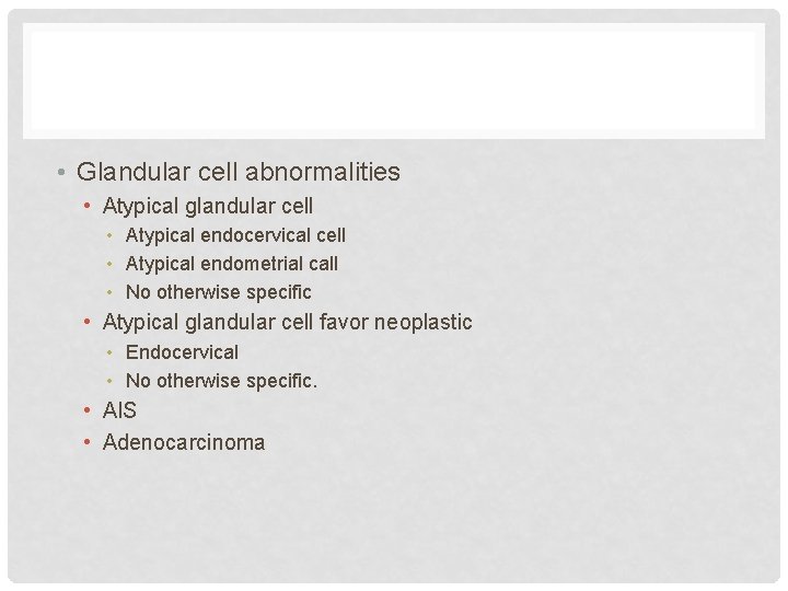  • Glandular cell abnormalities • Atypical glandular cell • Atypical endocervical cell •