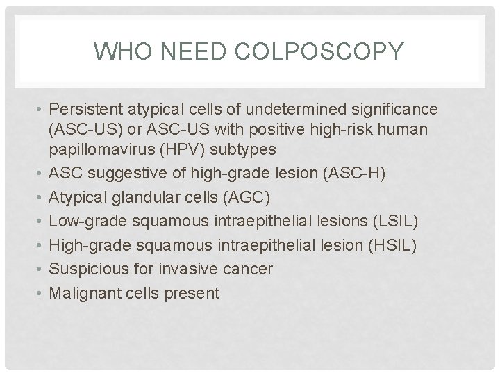 WHO NEED COLPOSCOPY • Persistent atypical cells of undetermined significance (ASC-US) or ASC-US with