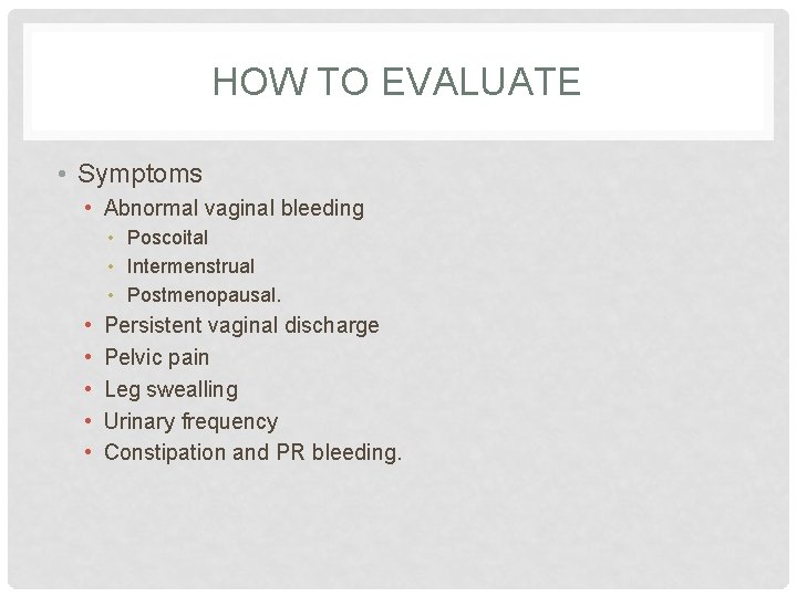 HOW TO EVALUATE • Symptoms • Abnormal vaginal bleeding • Poscoital • Intermenstrual •