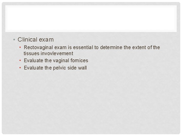 • Clinical exam • Rectovaginal exam is essential to determine the extent of
