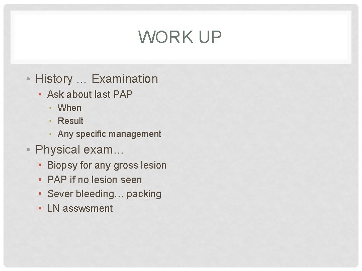 WORK UP • History … Examination • Ask about last PAP • When •