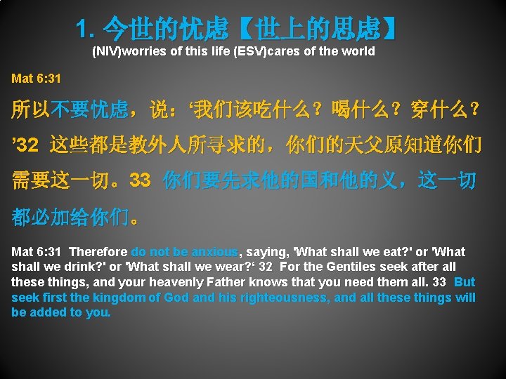 1. 今世的忧虑【世上的思虑】 (NIV)worries of this life (ESV)cares of the world Mat 6: 31 所以不要忧虑，说：‘我们该吃什么？喝什么？穿什么？