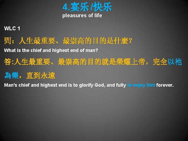 4. 宴乐 /快乐 pleasures of life WLC 1 問：人生最重要、最崇高的目的是什麼？ What is the chief and