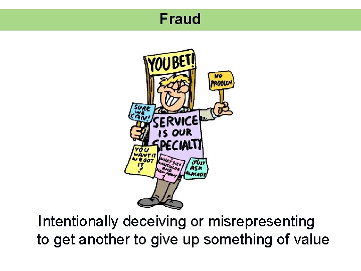 Fraud Intentionally deceiving or misrepresenting to get another to give up something of value
