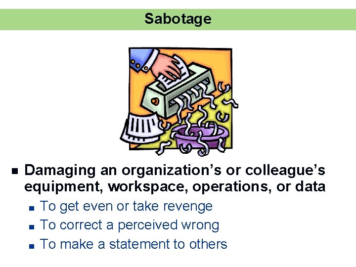 Sabotage n Damaging an organization’s or colleague’s equipment, workspace, operations, or data ■ ■