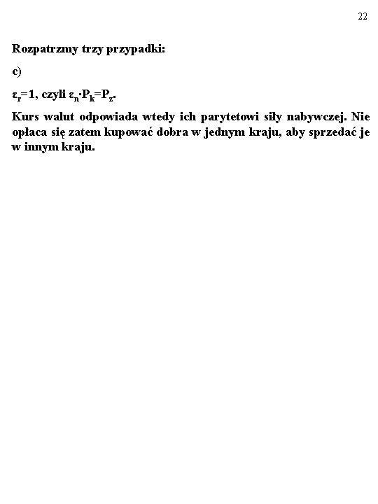 22 Rozpatrzmy trzy przypadki: c) εr=1, czyli εn∙Pk=Pz. Kurs walut odpowiada wtedy ich parytetowi