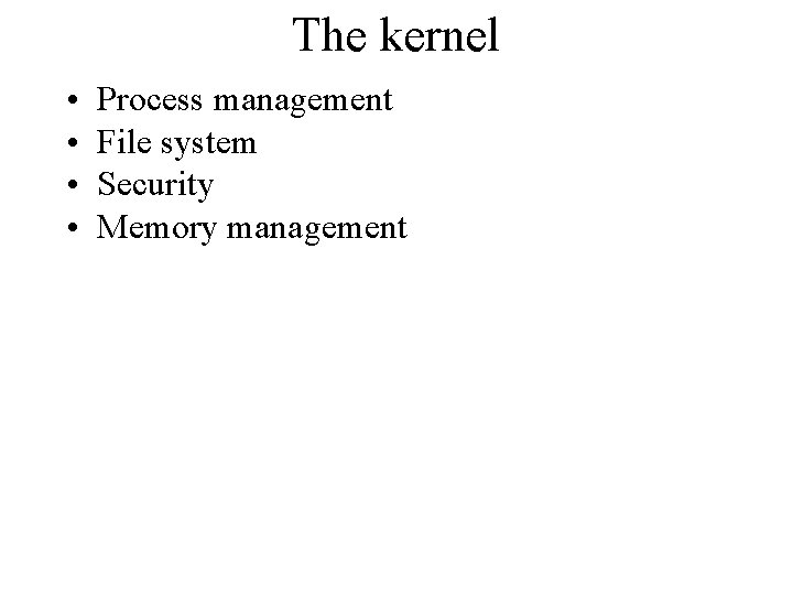 The kernel • • Process management File system Security Memory management 