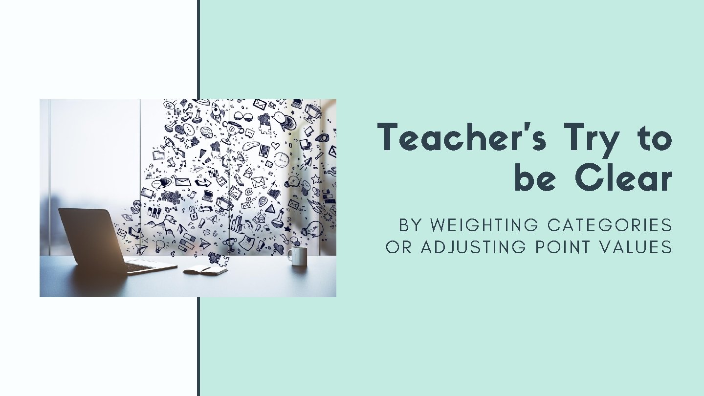 Teacher's Try to be Clear BY WEIGHTING CATEGORIES OR ADJUSTING POINT VALUES Teacher's Try to be Clear BY WEIGHTING CATEGORIES OR ADJUSTING POINT VALUES