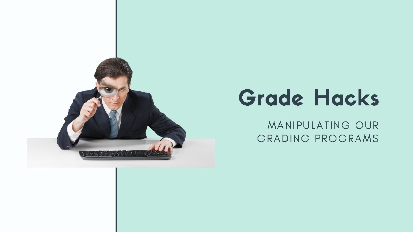 Grade Hacks MANIPULATING OUR GRADING PROGRAMS Grade Hacks MANIPULATING OUR GRADING PROGRAMS