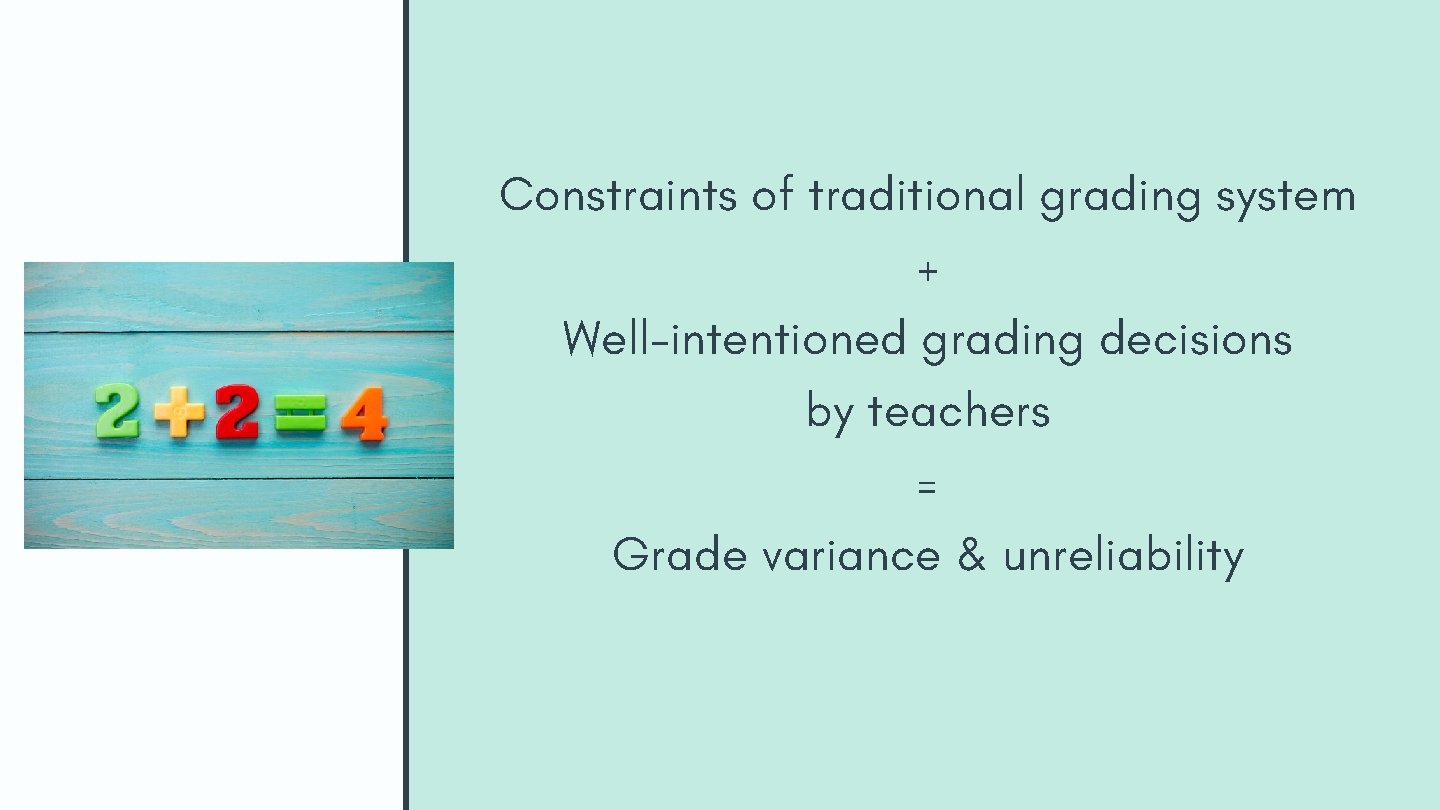 Constraints of traditional grading system + Well-intentioned grading decisions by teachers = Grade variance Constraints of traditional grading system + Well-intentioned grading decisions by teachers = Grade variance