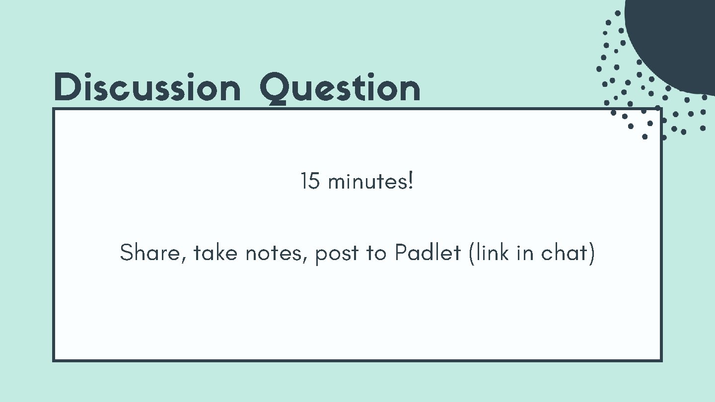 Discussion Question 15 minutes! Share, take notes, post to Padlet (link in chat) Discussion Question 15 minutes! Share, take notes, post to Padlet (link in chat)