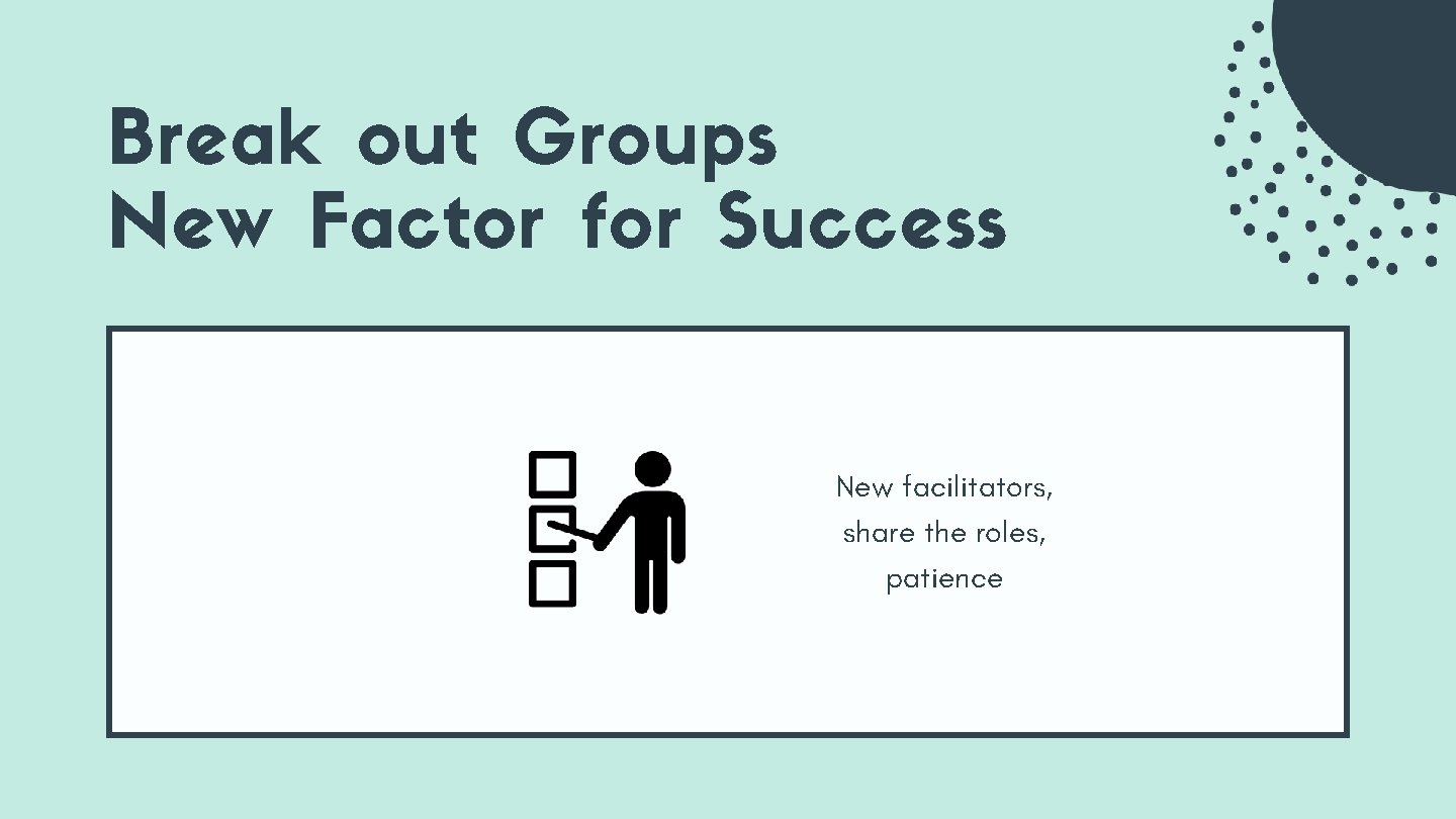 Break out Groups New Factor for Success New facilitators, share the roles, patience Break out Groups New Factor for Success New facilitators, share the roles, patience