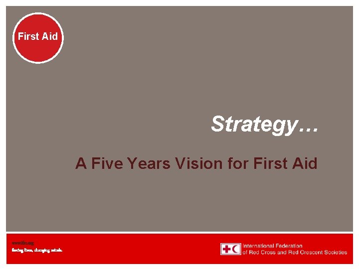 First Aid Strategy… A Five Years Vision for First Aid www. ifrc. org Saving