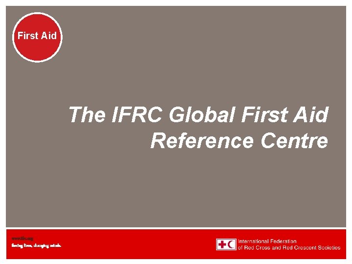 First Aid The IFRC Global First Aid Reference Centre www. ifrc. org Saving lives,