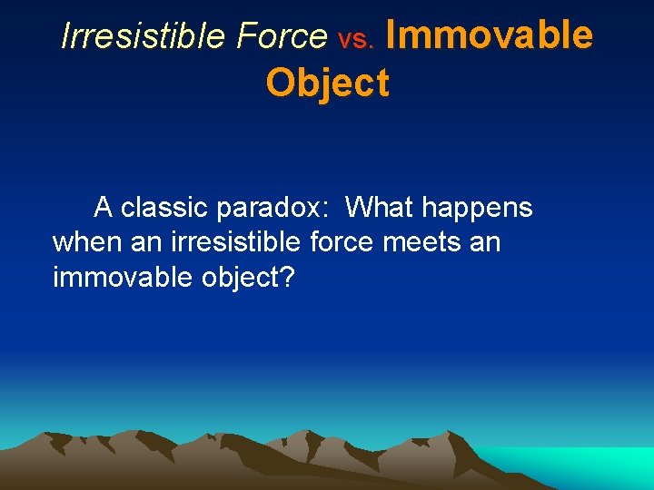 Irresistible Force vs. Immovable Object A classic paradox: What happens when an irresistible force