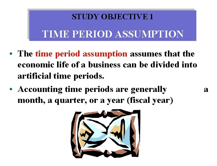 STUDY OBJECTIVE 1 TIME PERIOD ASSUMPTION • The time period assumption assumes that the