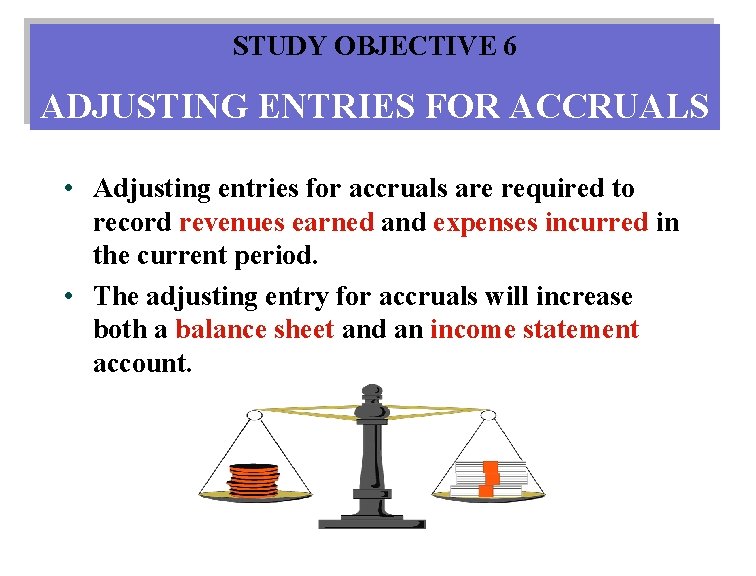 STUDY OBJECTIVE 6 ADJUSTING ENTRIES FOR ACCRUALS • Adjusting entries for accruals are required