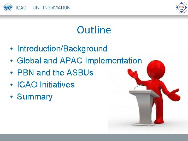 Outline • • • Introduction/Background Global and APAC Implementation PBN and the ASBUs ICAO