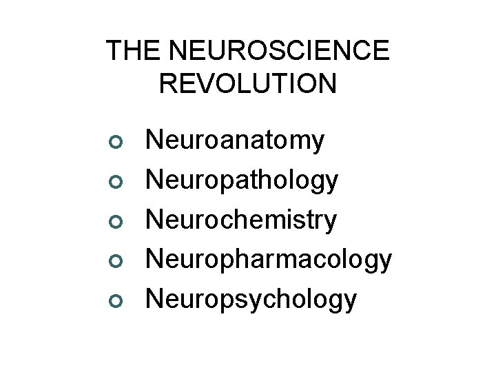THE NEUROSCIENCE REVOLUTION ¢ ¢ ¢ Neuroanatomy Neuropathology Neurochemistry Neuropharmacology Neuropsychology 