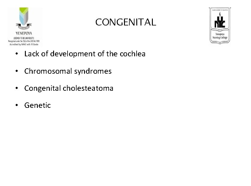 CONGENITAL • Lack of development of the cochlea • Chromosomal syndromes • Congenital cholesteatoma