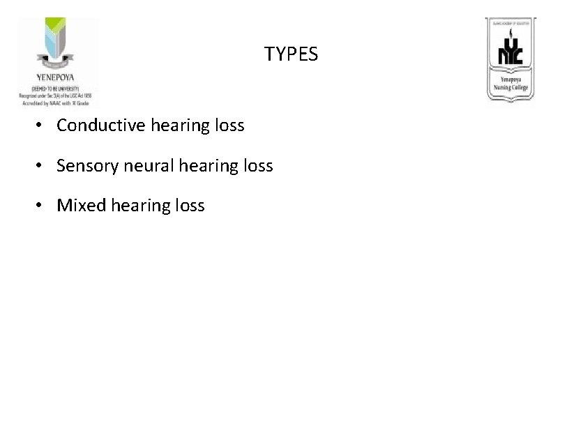 TYPES • Conductive hearing loss • Sensory neural hearing loss • Mixed hearing loss