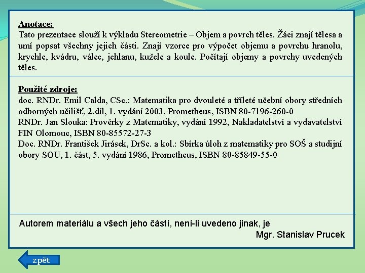 Anotace: Tato prezentace slouží k výkladu Stereometrie – Objem a povrch těles. Žáci znají