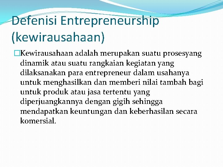 Defenisi Entrepreneurship (kewirausahaan) �Kewirausahaan adalah merupakan suatu prosesyang dinamik atau suatu rangkaian kegiatan yang