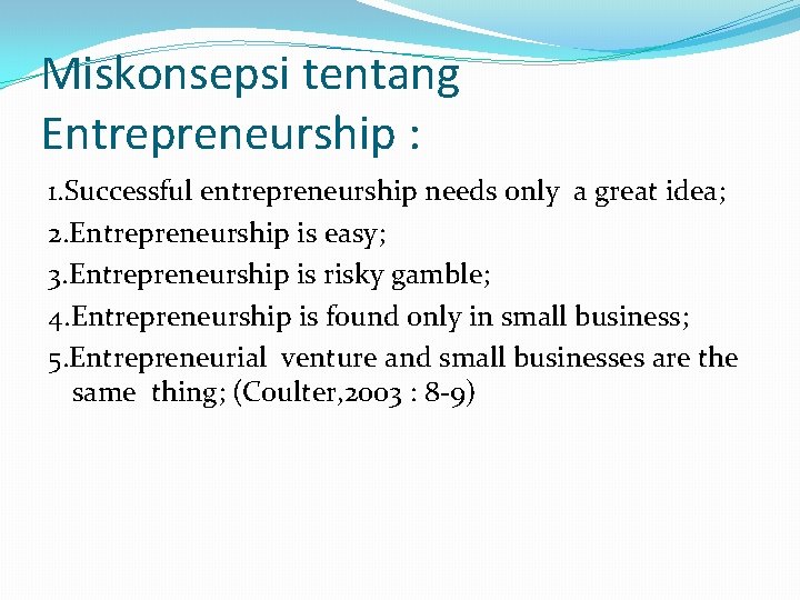 Miskonsepsi tentang Entrepreneurship : 1. Successful entrepreneurship needs only a great idea; 2. Entrepreneurship