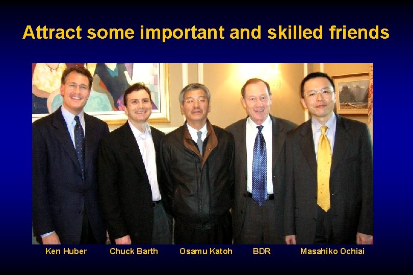 Attract some important and skilled friends Ken Huber Chuck Barth Osamu Katoh BDR Masahiko