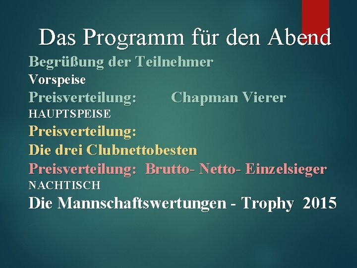 Das Programm für den Abend Begrüßung der Teilnehmer Vorspeise Preisverteilung: Chapman Vierer HAUPTSPEISE Preisverteilung: