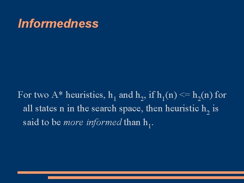 Informedness For two A* heuristics, h 1 and h 2, if h 1(n) <=