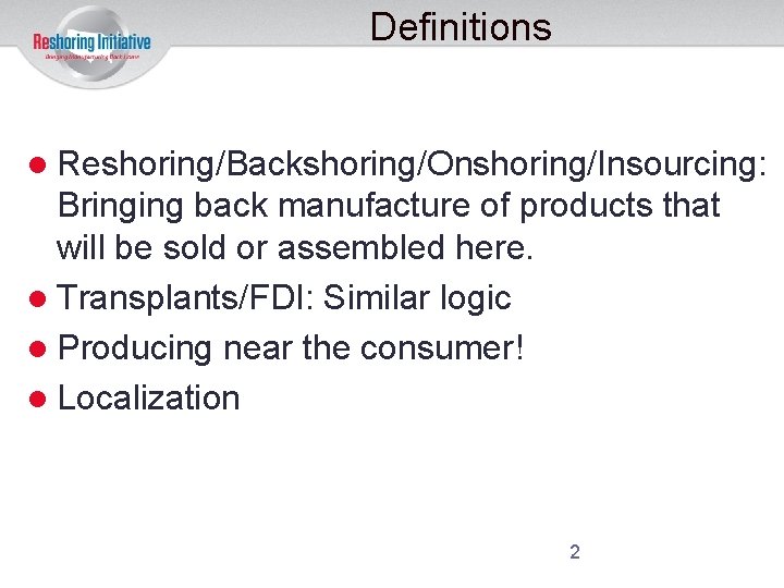 Definitions Reshoring/Backshoring/Onshoring/Insourcing: Bringing back manufacture of products that will be sold or assembled here.