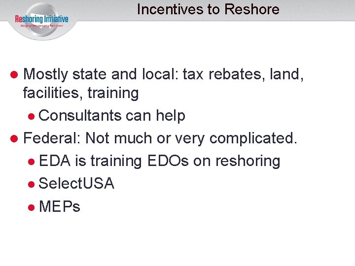 Incentives to Reshore Mostly state and local: tax rebates, land, facilities, training Consultants can