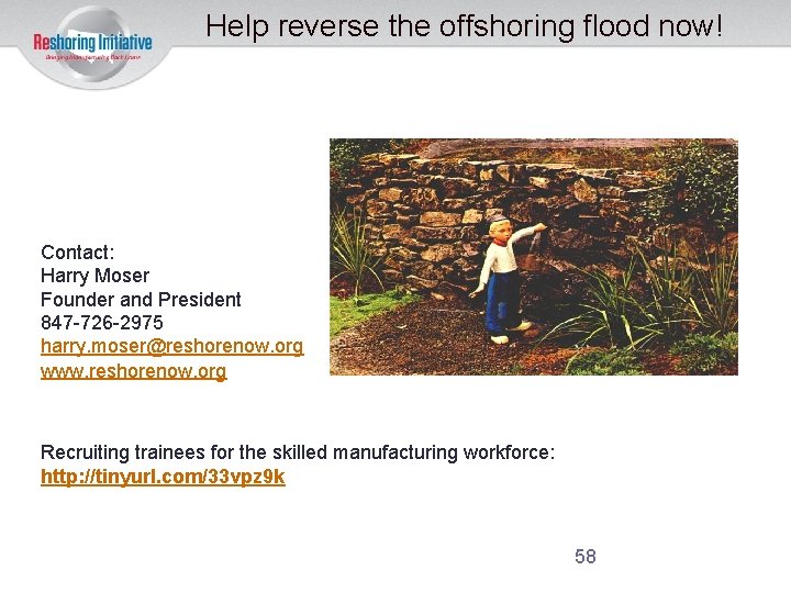 Help reverse the offshoring flood now! Contact: Harry Moser Founder and President 847 -726