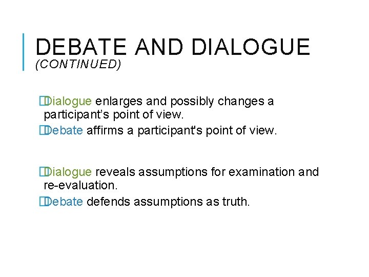 DEBATE AND DIALOGUE (CONTINUED) � Dialogue enlarges and possibly changes a participant’s point of