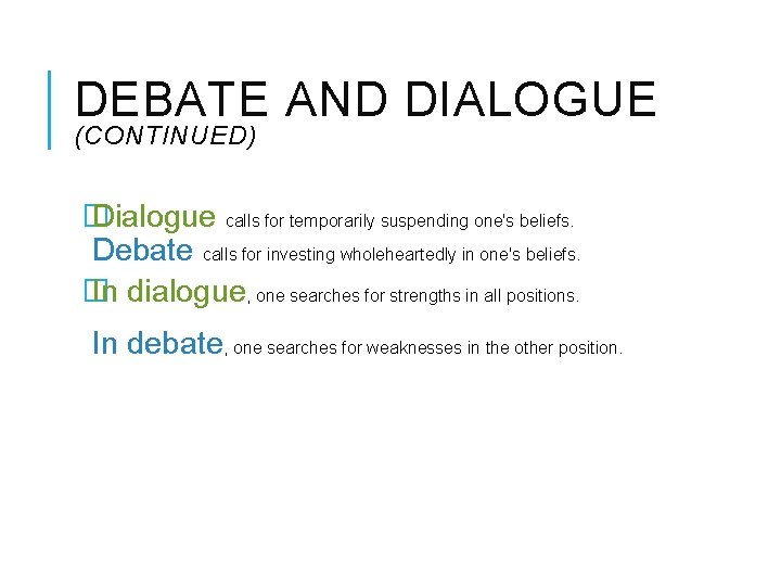 DEBATE AND DIALOGUE (CONTINUED) � Dialogue calls for temporarily suspending one's beliefs. Debate calls