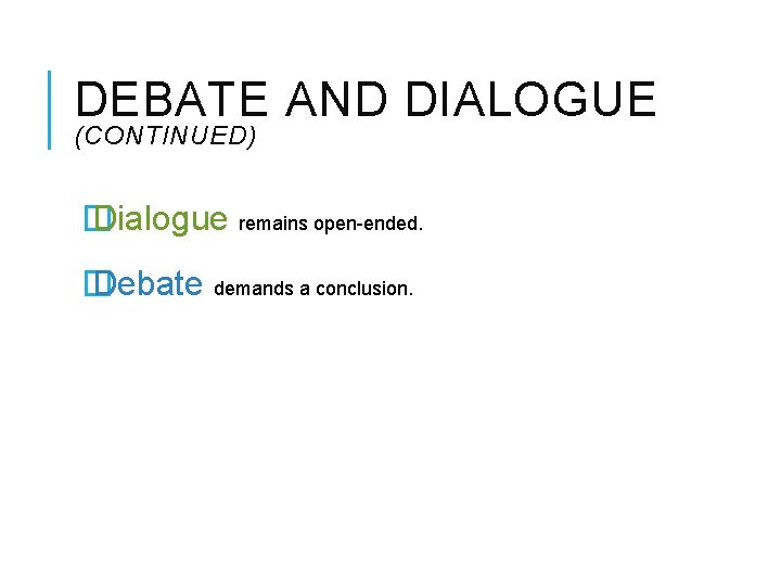 DEBATE AND DIALOGUE (CONTINUED) � Dialogue remains open-ended. � Debate demands a conclusion. 