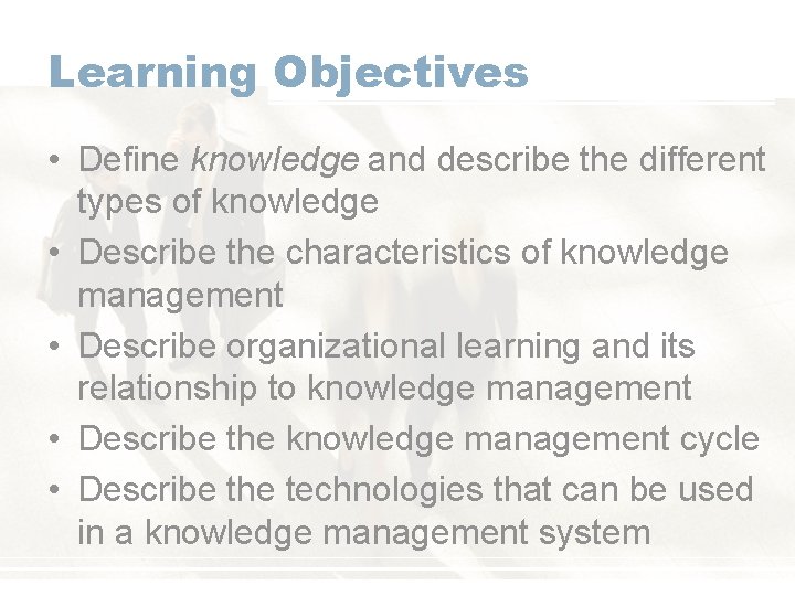 Learning Objectives • Define knowledge and describe the different types of knowledge • Describe